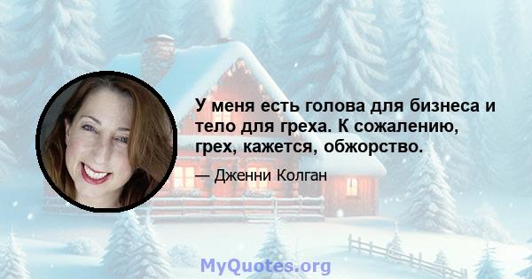 У меня есть голова для бизнеса и тело для греха. К сожалению, грех, кажется, обжорство.