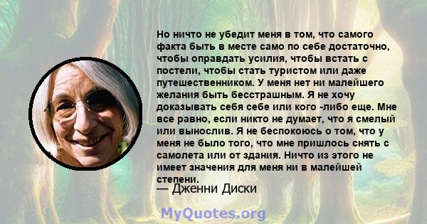 Но ничто не убедит меня в том, что самого факта быть в месте само по себе достаточно, чтобы оправдать усилия, чтобы встать с постели, чтобы стать туристом или даже путешественником. У меня нет ни малейшего желания быть