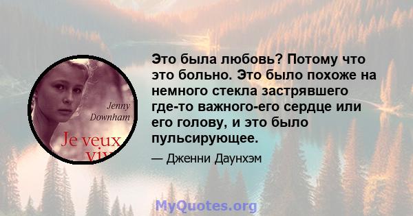 Это была любовь? Потому что это больно. Это было похоже на немного стекла застрявшего где-то важного-его сердце или его голову, и это было пульсирующее.