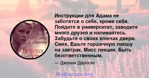 Инструкции для Адама не заботятся о себе, кроме себя. Пойдите в университет, заводите много друзей и напивайтесь. Забудьте о своих ключах двери. Смех. Ешьте горшечную лапшу на завтрак. Мисс лекции. Быть безответственным.