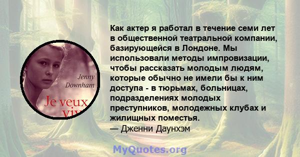 Как актер я работал в течение семи лет в общественной театральной компании, базирующейся в Лондоне. Мы использовали методы импровизации, чтобы рассказать молодым людям, которые обычно не имели бы к ним доступа - в