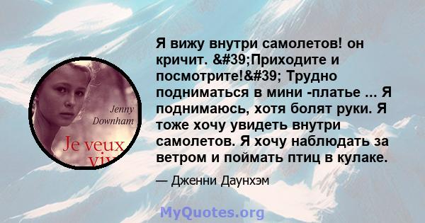 Я вижу внутри самолетов! он кричит. 'Приходите и посмотрите!' Трудно подниматься в мини -платье ... Я поднимаюсь, хотя болят руки. Я тоже хочу увидеть внутри самолетов. Я хочу наблюдать за ветром и поймать птиц