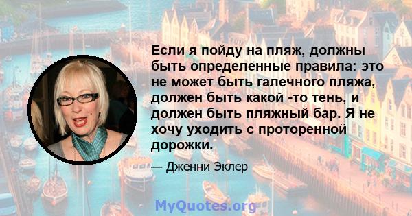 Если я пойду на пляж, должны быть определенные правила: это не может быть галечного пляжа, должен быть какой -то тень, и должен быть пляжный бар. Я не хочу уходить с проторенной дорожки.