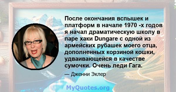 После окончания вспышек и платформ в начале 1970 -х годов я начал драматическую школу в паре хаки Dungare с одной из армейских рубашек моего отца, дополненных корзиной кошки, удваивающейся в качестве сумочки. Очень леди 