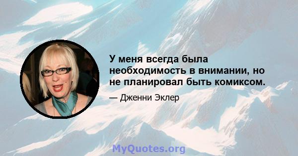 У меня всегда была необходимость в внимании, но не планировал быть комиксом.