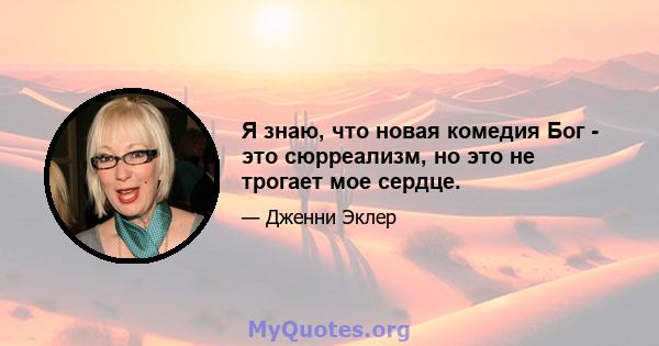 Я знаю, что новая комедия Бог - это сюрреализм, но это не трогает мое сердце.