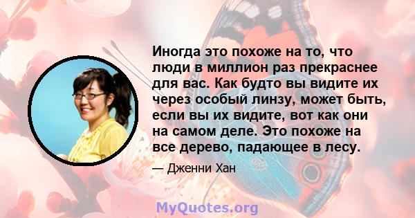 Иногда это похоже на то, что люди в миллион раз прекраснее для вас. Как будто вы видите их через особый линзу, может быть, если вы их видите, вот как они на самом деле. Это похоже на все дерево, падающее в лесу.