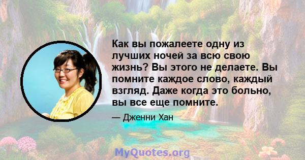 Как вы пожалеете одну из лучших ночей за всю свою жизнь? Вы этого не делаете. Вы помните каждое слово, каждый взгляд. Даже когда это больно, вы все еще помните.