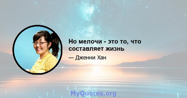 Но мелочи - это то, что составляет жизнь