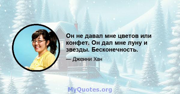 Он не давал мне цветов или конфет. Он дал мне луну и звезды. Бесконечность.