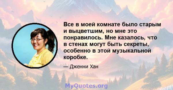 Все в моей комнате было старым и выцветшим, но мне это понравилось. Мне казалось, что в стенах могут быть секреты, особенно в этой музыкальной коробке.