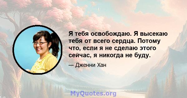 Я тебя освобождаю. Я высекаю тебя от всего сердца. Потому что, если я не сделаю этого сейчас, я никогда не буду.