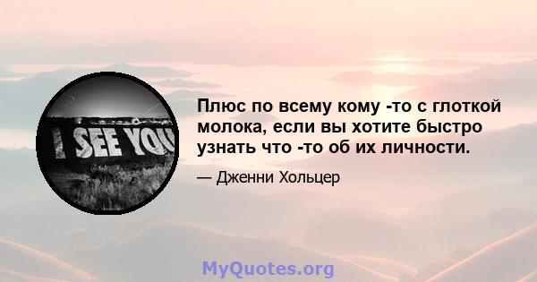 Плюс по всему кому -то с глоткой молока, если вы хотите быстро узнать что -то об их личности.