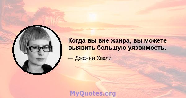 Когда вы вне жанра, вы можете выявить большую уязвимость.