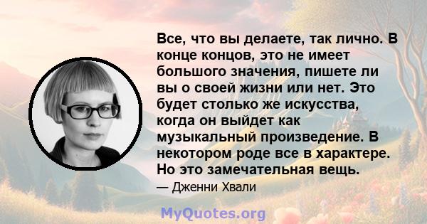 Все, что вы делаете, так лично. В конце концов, это не имеет большого значения, пишете ли вы о своей жизни или нет. Это будет столько же искусства, когда он выйдет как музыкальный произведение. В некотором роде все в