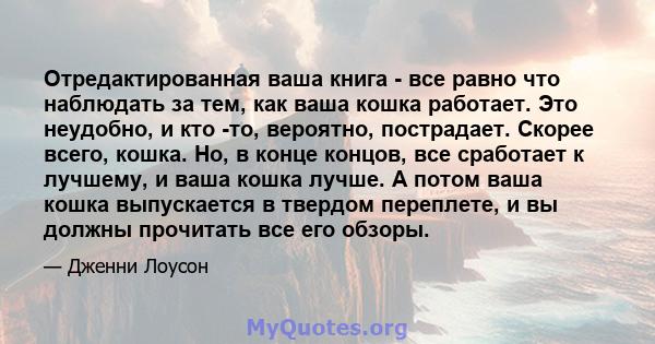 Отредактированная ваша книга - все равно что наблюдать за тем, как ваша кошка работает. Это неудобно, и кто -то, вероятно, пострадает. Скорее всего, кошка. Но, в конце концов, все сработает к лучшему, и ваша кошка