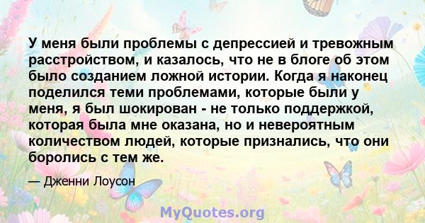 У меня были проблемы с депрессией и тревожным расстройством, и казалось, что не в блоге об этом было созданием ложной истории. Когда я наконец поделился теми проблемами, которые были у меня, я был шокирован - не только