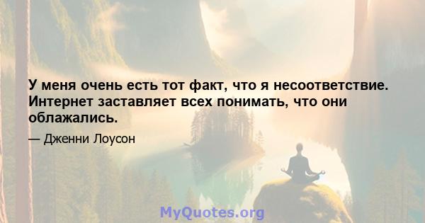 У меня очень есть тот факт, что я несоответствие. Интернет заставляет всех понимать, что они облажались.