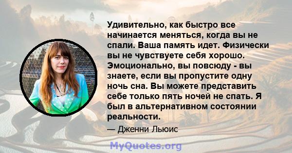 Удивительно, как быстро все начинается меняться, когда вы не спали. Ваша память идет. Физически вы не чувствуете себя хорошо. Эмоционально, вы повсюду - вы знаете, если вы пропустите одну ночь сна. Вы можете представить 