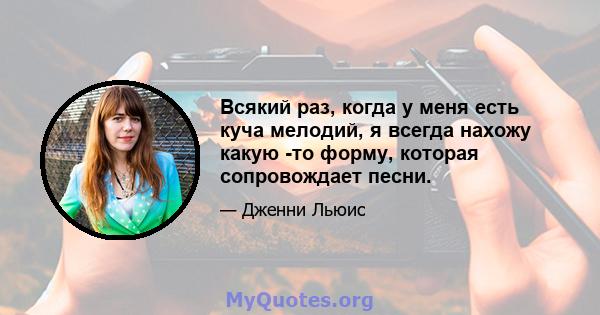 Всякий раз, когда у меня есть куча мелодий, я всегда нахожу какую -то форму, которая сопровождает песни.