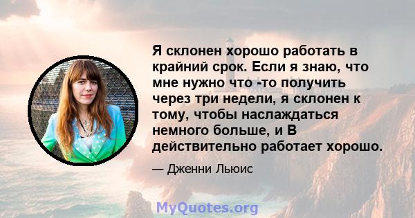 Я склонен хорошо работать в крайний срок. Если я знаю, что мне нужно что -то получить через три недели, я склонен к тому, чтобы наслаждаться немного больше, и B действительно работает хорошо.