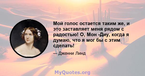 Мой голос остается таким же, и это заставляет меня рядом с радостью! О, Мон -Диу, когда я думаю, что я мог бы с этим сделать!