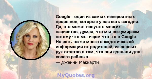 Google - один из самых невероятных прорывов, которые у нас есть сегодня. Да, это может напугать многих пациентов, думая, что мы все умираем, потому что мы ищем что -то в Google. Но есть также много анекдотической