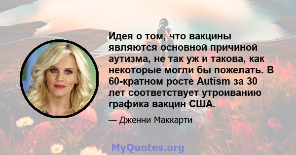 Идея о том, что вакцины являются основной причиной аутизма, не так уж и такова, как некоторые могли бы пожелать. В 60-кратном росте Autism за 30 лет соответствует утроиванию графика вакцин США.