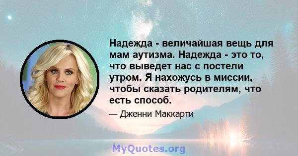 Надежда - величайшая вещь для мам аутизма. Надежда - это то, что выведет нас с постели утром. Я нахожусь в миссии, чтобы сказать родителям, что есть способ.