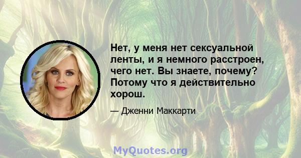 Нет, у меня нет сексуальной ленты, и я немного расстроен, чего нет. Вы знаете, почему? Потому что я действительно хорош.