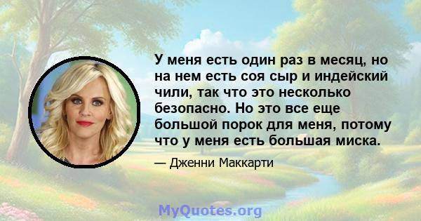 У меня есть один раз в месяц, но на нем есть соя сыр и индейский чили, так что это несколько безопасно. Но это все еще большой порок для меня, потому что у меня есть большая миска.