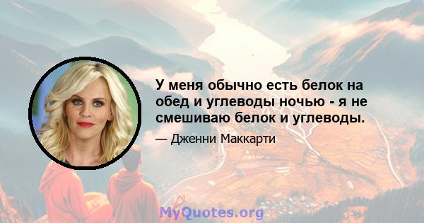 У меня обычно есть белок на обед и углеводы ночью - я не смешиваю белок и углеводы.