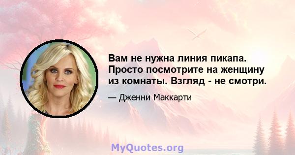 Вам не нужна линия пикапа. Просто посмотрите на женщину из комнаты. Взгляд - не смотри.