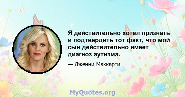 Я действительно хотел признать и подтвердить тот факт, что мой сын действительно имеет диагноз аутизма.