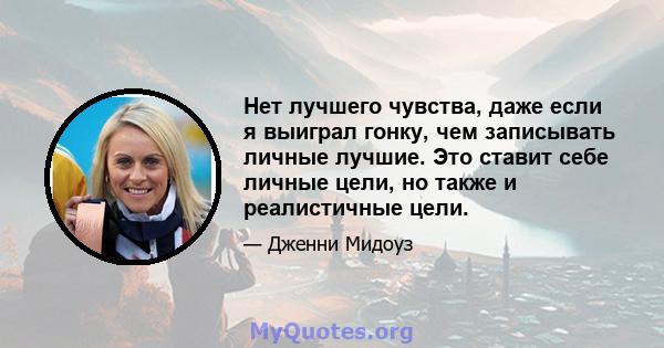 Нет лучшего чувства, даже если я выиграл гонку, чем записывать личные лучшие. Это ставит себе личные цели, но также и реалистичные цели.