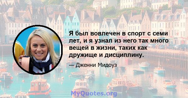 Я был вовлечен в спорт с семи лет, и я узнал из него так много вещей в жизни, таких как дружище и дисциплину.