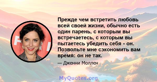 Прежде чем встретить любовь всей своей жизни, обычно есть один парень, с которым вы встречаетесь, с которым вы пытаетесь убедить себя - он. Позвольте мне сэкономить вам время: он не так.