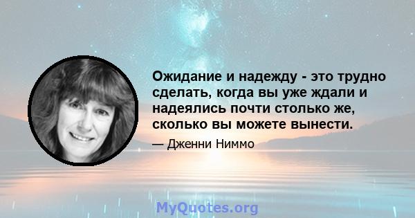 Ожидание и надежду - это трудно сделать, когда вы уже ждали и надеялись почти столько же, сколько вы можете вынести.