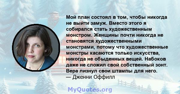 Мой план состоял в том, чтобы никогда не выйти замуж. Вместо этого я собирался стать художественным монстром. Женщины почти никогда не становятся художественными монстрами, потому что художественные монстры касаются