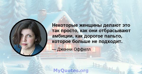 Некоторые женщины делают это так просто, как они отбрасывают амбиции, как дорогое пальто, которое больше не подходит.