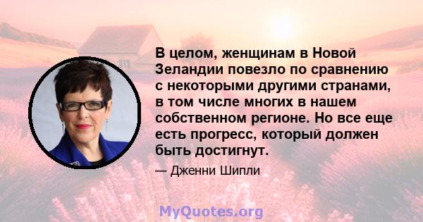 В целом, женщинам в Новой Зеландии повезло по сравнению с некоторыми другими странами, в том числе многих в нашем собственном регионе. Но все еще есть прогресс, который должен быть достигнут.