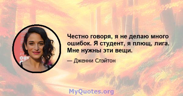 Честно говоря, я не делаю много ошибок. Я студент, я плющ, лига. Мне нужны эти вещи.