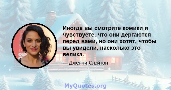 Иногда вы смотрите комики и чувствуете, что они дергаются перед вами, но они хотят, чтобы вы увидели, насколько это велика.