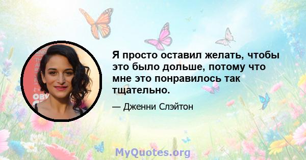 Я просто оставил желать, чтобы это было дольше, потому что мне это понравилось так тщательно.