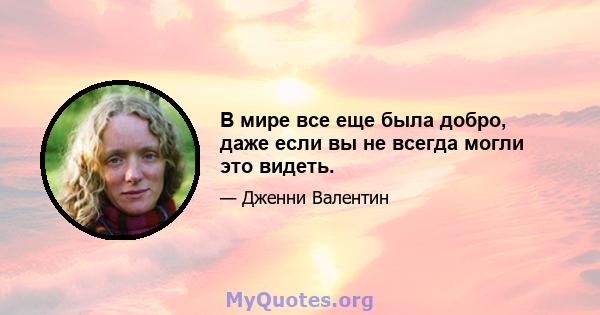 В мире все еще была добро, даже если вы не всегда могли это видеть.