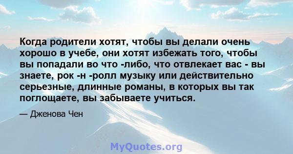 Когда родители хотят, чтобы вы делали очень хорошо в учебе, они хотят избежать того, чтобы вы попадали во что -либо, что отвлекает вас - вы знаете, рок -н -ролл музыку или действительно серьезные, длинные романы, в