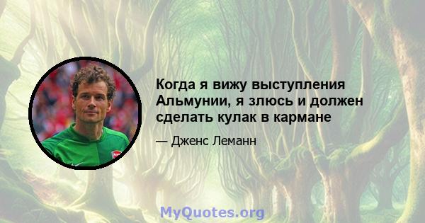 Когда я вижу выступления Альмунии, я злюсь и должен сделать кулак в кармане