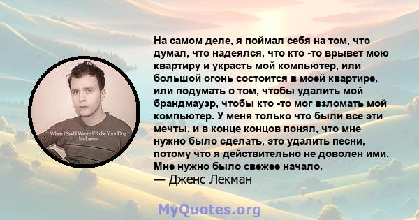 На самом деле, я поймал себя на том, что думал, что надеялся, что кто -то врывет мою квартиру и украсть мой компьютер, или большой огонь состоится в моей квартире, или подумать о том, чтобы удалить мой брандмауэр, чтобы 