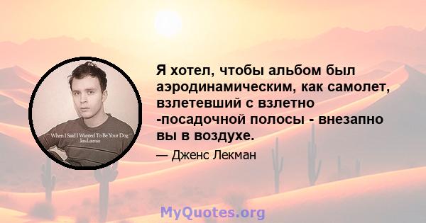 Я хотел, чтобы альбом был аэродинамическим, как самолет, взлетевший с взлетно -посадочной полосы - внезапно вы в воздухе.