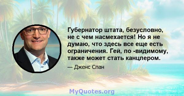 Губернатор штата, безусловно, не с чем насмехается! Но я не думаю, что здесь все еще есть ограничения. Гей, по -видимому, также может стать канцлером.